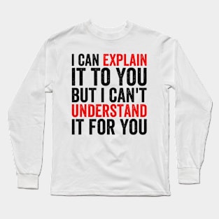 I Can Explain It To You But I Can't Understand It For You Long Sleeve T-Shirt